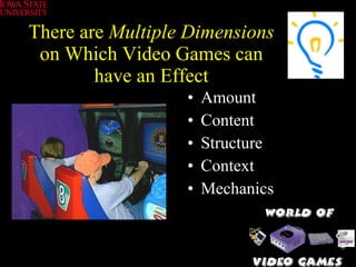 There are  Multiple Dimensions  on Which Video Games can have an Effect Amount Content Structure Context Mechanics 