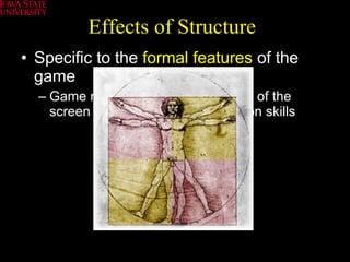 Effects of Structure Specific to the  formal features  of the game Game requires constant scanning of the screen -> Improved visual attention skills 