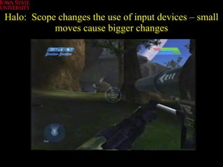 Halo:  Scope changes the use of input devices – small moves cause bigger changes 