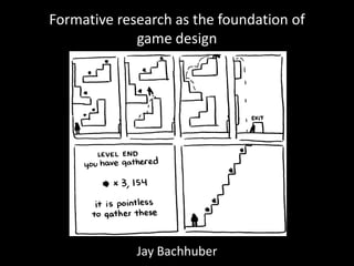 Formative research as the foundation of game design Jay Bachhuber 