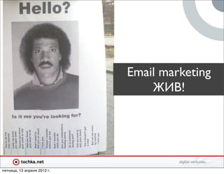Email marketing
                                 ЖИВ!




пятница, 13 апреля 2012 г.
 