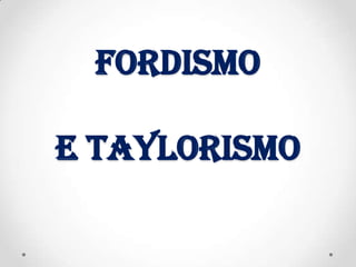 FORDISMO

E TAYLORISMO
 