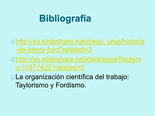 Bibliografía 
http://es.slideshare.net/diego_unal/historia 
-de-henry-ford?related=3 
http://es.slideshare.net/darkreyes/f...