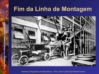 Fotos
Antigas
da
Ford
Motor
Company
–
Highland
Park
Sistemas Integrados de Manufatura – Prof. João Carlos Espíndola Ferreira
Fim da Linha de Montagem
 