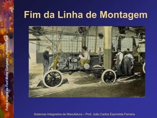 Fotos
Antigas
da
Ford
Motor
Company
–
Highland
Park
Sistemas Integrados de Manufatura – Prof. João Carlos Espíndola Ferreira
Fim da Linha de Montagem
 