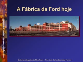 Fotos
Antigas
da
Ford
Motor
Company
–
Highland
Park
Sistemas Integrados de Manufatura – Prof. João Carlos Espíndola Ferreira
A Fábrica da Ford hoje
 