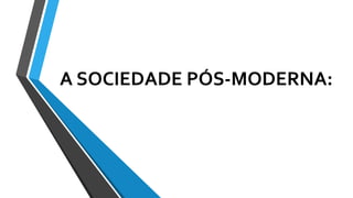 A SOCIEDADE PÓS-MODERNA:
 