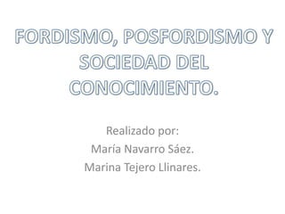 Realizado por: María Navarro Sáez. Marina Tejero Llinares. FORDISMO, POSFORDISMO Y  SOCIEDAD DEL CONOCIMIENTO. 
