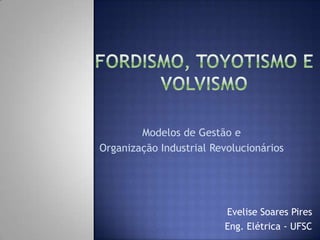 Evelise Soares Pires
Eng. Elétrica - UFSC
Modelos de Gestão e
Organização Industrial Revolucionários
 
