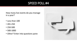 SPEED POLL #4
How many live events do you manage
in a year?
• Less than 100
• 201-250
• 250-500
• 500-1000
• Other? Enter into questions pane
 