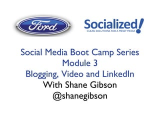 Social Media Boot Camp Series
           Module 3
 Blogging, Video and LinkedIn
      With Shane Gibson
        @shanegibson
 