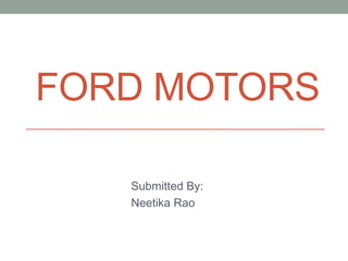 FORD MOTORS
Submitted By:
Neetika Rao
 