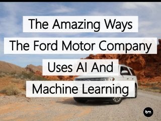 The Amazing Ways
The Ford Motor Company
Uses AI And
Machine Learning
 