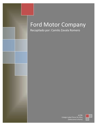 Ford Motor Company
Recopilado por: Camilo Zavala Romero

pc18p
Colegio Isabel Flores De Oliva
[Seleccione la fecha]

 