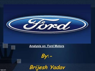 Analysis on Ford Motors


       By:-

Brijesh Yadav
 