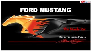 FORD MUSTANG
The Muscle Car
Ready for Indian People
 