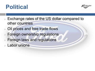 Political
   Exchange rates of the US dollar compared to
    other countries
   Oil prices and free trade flows
   Foreign ownership regulations
   Foreign laws and regulations
   Labor unions
 