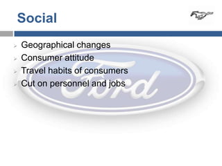 Social
   Geographical changes
   Consumer attitude
   Travel habits of consumers
   Cut on personnel and jobs
 