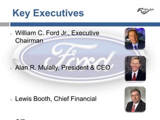 Key Executives
   William C. Ford Jr., Executive
    Chairman



   Alan R. Mulally, President & CEO



   Lewis Booth, Chief Financial
 