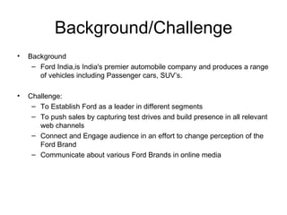 Background/Challenge <ul><li>Background </li></ul><ul><ul><li>Ford India,is India's premier automobile company and produce...