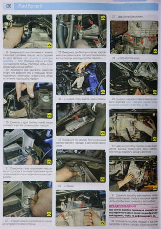 136
18. Выверните болты крепления и снимите
с картера сцепления стартер, не отсоединяя
от него провода (см. «Снятие и установка
стартера», с. 198). Отведите стартер в сторо-
ну и закрепите любым способом, чтобы он не
мешал дальнейшей работе.
19. Установите под двигатель надежную
опору или вывесите его с помощью грузо-
подъемного механизма. Аналогичную опору
установите под коробку передач.
20. Снимите с края обоймы левой опоры
силового агрегата сапун коробки передач.
21. Отверните гайку крепления «массо-
вого» провода к шпильке крепления крон-
штейна левой опоры подвески силового аг-
регата...
22 снимите наконечник провода со шпиль-
ки и отведите провод в сторону.
23. Выверните два болта и шпильку крепле-
ния кронштейна левой опоры подвески сило-
вого агрегата к картеру коробки передач...
24. ...и снимите опору вместе с кронштейном.
25. Выверните по одному болту крепления
картера коробки передач к двигателю сверху
слева...
27. ...два болта сбоку слева...
28. ...и пять болтов снизу.
29. Снимите заднюю опору подвески сило-
вого агрегата (см. «Замена задней опоры
подвески силового агрегата», с. 88).
30. Сдвиньте коробку передач назад до мо-
мента выхода первичного вала коробки
из ступицы ведомого диска сцепления.
31. Сдвиньте коробку максимально назад,
уберите из-под нее опору и, наклонив заднюю
часть коробки вниз, снимите с автомобиля.
ПРЕДУПРЕЖДЕНИЕ
При снятии коробки передач не опирайте ко-
нец первичного вала о лепестки диафрагмен-
ной пружины, чтобы не деформировать их.
32. Установите коробку передач и все сня-
тые детали и узлы в порядке, обратном снятию
 