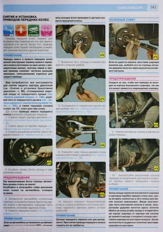 141
СНЯТИЕ И УСТАНОВКА
ПРИВОДОВ ПЕРЕДНИХ КОЛЕС
ШШ
Приводы передних колес снимают для
их замены при повреждении или для замены
шарниров и их чехлов. Кроме того, приводы
передних колес бывает необходимо снимать
для получения доступа к другим агрегатам.
ПРИМЕЧАНИЕ
Приводы левого и правого передних колес
разной конструкции (привод правого перед-
него колеса изготовлен за одно целое с про-
межуточным валом), поэтому левый и пра-
вый приводы снимают частично разными
приемами, описываемыми отдельно для
каждого привода.
Вам потребуются: все инструменты
для снятия защиты картера двигателя
(см. «Снятие и установка брызговика
двигателя», с. 86), отсоединения шаро-
вой опоры от поворотного кулака (см.
«Замена шаровой опоры», с. 148), руле-
вой тяги от поворотного рычага (см. «За-
мена наружного наконечника рулевой тя-
ги», с. 165), а также торцовая головка
и ключ «на 13», ключ для гаек колес
Для снятия привода левого переднего
колеса выполните следующие операции.
1. Снимите защиту картера двигателя см
«Снятие и установка брызговика двигателя»,
с. 86).
2. Слейте масло из коробки передач (см
"Замена масла в коробке передач», с. 132).
3. Снимите декоративный колпак левого пе-
реднего колеса (с м Замена колеса , с 51).
ПРЕДУПРЕЖДЕНИЯ
При выворачивании болта ступицы автомо-
биль должен стоять на земле!
Ослабляйте и затягивайте гайки крепления
колес только на автомобиле, стоящем
на земле.
5 Затормозите автомобиль стояночным
тормозом, установите упорные бруски под зад-
ние колеса и приподнимите переднюю часть
автомобиля, установив надежные опоры.
6 Снимите переднее колесо им (М
ПРИМЕЧАНИЕ
Если на автомобиле установлена антиблоки-
рово* ---пе-1 —-..»»«» / А О С  лтглапи.
10. Немного отведите телескопическую
стойку в сторону и извлеките из ступицы хвос-
товик наружного шарнира равных угловых
скоростей.
ПРИМЕЧАНИЕ
Суппорт переднего тормоза снят для нагляд-
ности. При снятии привода переднего колеса
снимать его не требуется.
4 Ослабьте затяжку болта ступицы и гаек
крепления колеса.
9. Отверните гайку пальца шаровой опоры
и выпрессуйте палец съемником (см Замена
шаровой опоры», с. 148).
ПОЛЕЗНЫЙ СОВЕТ
Если не удается извлечь хвостовик шарнира
усилием рук, выбейте его из ступицы легки-
ми ударами молотка через выколотку из мяг-
кого металла.
ПРЕДУПРЕЖДЕНИЕ
Следите за тем, чтобы вал привода не выхо-
дил из корпуса внутреннего шарнира, так как
это может привести к повреждению шарнира.
ните колодку жгута проводов от датчика ско
рости вращения колеса.
ПРИМЕЧАНИЕ
Зазор между корпусом внутреннего шарнира
и картером коробки передач очень мал, сра-
зу вставить полностью в него конец монтаж-
ной лопатки невозможно. Введя заострен-
ную часть монтажной лопатки в зазор, акку-
ратными ударами молотка вдоль лопатки
вбейте ее конец вглубь зазора и отодвигайте
ею корпус шарнира от картера как клином
до момента выхода стопорного кольца хвос-
товика шарнира из шестерни полуоси. Затем
окончательно выдвиньте лопаткой хвостовик
шарнира из шестерни.
7. Выверните болт ступицы и снимите его
вместе с упорной шайбой
11. Уперев монтажную лопатку в картер ко-
робки передач...
12. ...выпрессуйте внутренний шарнир
привода из полуосевой шестерни и сними-
те привод левого переднего колеса
в сборе
8. Отсоедините от поворотного рычага ле-
вую рулевую тягу (см. «Замена наружного на-
конечника рулевой тяги», с. 165).
 