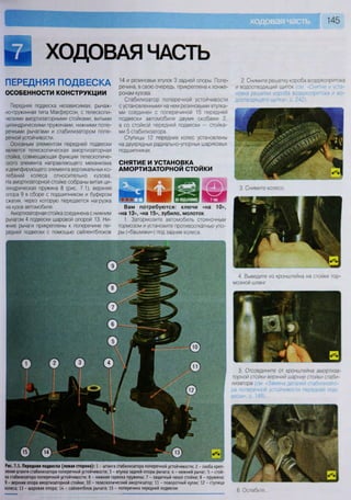 4. Выведите из кронштейна на стойке тор-
мозной шланг
5. Отсоедините от кронштейна амортиза-
торной стойки верхний шарнир стойки стаби-
лизатора (см «Замена деталей стабилизато-
ра поперечной устойчивости передней под-
вески», с. 149).
Рис. 7.1. Передняя подвеска (левая сторона): 1 - штанга стабилизатора поперечной устойчивости; 2 - скоба креп-
ления штанги стабилизатора поперечной устойчивости; 3 - втулка задней опоры рычага; 4 - нижний рычаг; 5 - стой-
ка стабилизатора поперечной устойчивости; 6 - нижняя тарелка пружины; 7 - защитный чехол стойки; 8 - пружина;
9 - верхняя опора аиортизаторной стойки; 10 - телескопический амортизатор; 11 - поворотный кулак; 12 - ступица
колеса; 13 - шаровая опора; 14 - сайлентблок рычага; 15 - поперечина передней подвески
6 Ослабьте
ХОДОВАЯ ЧАСТЬ
ПЕРЕДНЯЯ ПОДВЕСКА
ОСОБЕННОСТИ КОНСТРУКЦИИ
Передняя подвеска независимая, рычаж-
но-пружинная типа Макферсон, с телескопи-
ческими амортизаторными стойками, витыми
цилиндрическими пружинами, нижними попе-
речными рычагами и стабилизатором попе-
речной устойчивости.
Основным элементом передней подвески
является телескопическая амортизаторная
стойка, совмещающая функции телескопиче-
ского элемента направляющего механизма
и демпфирующего элемента вертикальных ко-
лебаний колеса относительно кузова.
На амортизаторной стойке собраны витая ци-
линдрическая пружина 8 (рис. 7.1), верхняя
опора 9 в сборе с подшипником и буфером
сжатия, через которую передается нагрузка
на кузов автомобиля.
Амортизаторная стойка соединена с нижним
рычагом 4 подвески шаровой опорой 13. Ни-
жние рычаги прикреплены к поперечине пе-
редней подвески с помощью сайлентблоков
14 и резиновых втулок 3 задней опоры. Попе-
речина, в свою очередь, прикреплена к лонже-
ронам кузова.
Стабилизатор поперечной устойчивости
с установленными на нем резиновыми втулка-
ми соединен с поперечиной 15 передней
подвески автомобиля двумя скобами 2,
а со стойкой передней подвески — стойка-
ми 5 стабилизатора.
Ступицы 12 передних колес установлены
на двухрядных радиально-упорных шариковых
подшипниках.
СНЯТИЕ И УСТАНОВКА
АМОРТИЗАТОРНОЙ СТОЙКИ
2. Снимите решетку короба воздухопритока
и водоотводящий щиток 'см "Снятие и уста-
новка решетки короба воздухопритока и во-
доотводящего щитка», с. 242).
3. Снимите колесо.
Вам потребуются: ключи «на 10»,
«на 13», «на 15», зубило, молоток
1. Затормозите автомобиль стояночным
тормозом и установите противооткатные упо-
ры («башмаки») под задние колеса.
 