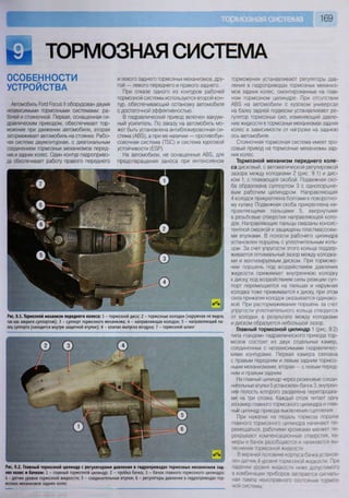 169
ТОРМОЗНАЯ СИСТЕМА•ОСОБЕННОСТИ
УСТРОЙСТВА
Автомобиль Роге! Росыз II оборудован двумя
независимыми тормозными системами: ра-
бочей и стояночной. Первая, оснащенная ги-
дравлическим приводом, обеспечивает тор-
можение при движении автомобиля, вторая
затормаживает автомобиль на стоянке. Рабо-
чая система двухконтурная, с диагональным
соединением тормозных механизмов перед-
них и задних колес. Один контур гидроприво-
да обеспечивает работу правого переднего
и левого заднего тормозных механизмов, дру-
гой — левого переднего и правого заднего.
При отказе одного из контуров рабочей
тормозной системы используется второй кон-
тур, обеспечивающий остановку автомобиля
с достаточной эффективностью.
В гидравлический привод включен вакуум-
ный усилитель. По заказу на автомобиль мо-
жет быть установлена антиблокировочная си-
стема (АВЗ), а при ее наличии — противобук-
совочная система (Т5С) и система курсовой
устойчивости (Е8Р).
На автомобили, не оснащенные АВЗ, для
предотвращения заноса при интенсивном
торможении устанавливают регуляторы дав-
ления в гидроприводах тормозных механиз-
мов задних колес, смонтированные на глав-
ном тормозном цилиндре. При отсутствии
АВЗ на автомобили с кузовом универсал
на балку задней подвески устанавливают ре-
гулятор тормозных сил, изменяющий давле-
ние жидкости в тормозных механизмах задних
колес в зависимости от нагрузки на заднюю
ось автомобиля.
Стояночная тормозная система имеет тро-
совый привод на тормозные механизмы зад-
них колес.
Тормозной механизм переднего коле-
са дисковый, с автоматической регулировкой
зазора между колодками 2 (рис. 9.1) и дис-
ком 1, с плавающей скобой. Подвижная ско-
ба образована суппортом 3 с однопоршне-
вым рабочим цилиндром. Направляющая
4 колодок прикреплена болтами к поворотно-
му кулаку. Подвижная скоба прикреплена на-
правляющими пальцами 5, ввернутыми
в резьбовые отверстия направляющей коло-
док. Направляющие пальцы смазаны консис-
тентной смазкой и защищены пластмассовы-
ми втулками. В полости рабочего цилиндра
установлен поршень с уплотнительным коль-
цом. За счет упругости этого кольца поддер-
живается оптимальный зазор между колодка-
ми и вентилируемым диском. При торможе-
нии поршень под воздействием давления
жидкости прижимает внутреннюю колодку
к диску, под воздействием силы реакции суп-
порт перемещается на пальцах и наружная
колодка тоже прижимается к диску, при этом
сила прижатия колодок оказывается одинако-
вой. При растормаживании поршень за счет
упругости уплотнительного кольца отводится
от колодки, в результате между колодками
и диском образуется небольшой зазор.
Главный тормозной цилиндр 1 (рис 9 2)
типа «тандем» гидравлического привода тор-
мозов состоит из двух отдельных камер,
соединенных с независимыми гидравличес-
кими контурами. Первая камера связана
с правым передним и левым задним тормоз-
ными механизмами, вторая — с левым перед-
ним и правым задним.
На главный цилиндр через резиновые соеди-
нительные втулки 5 установлен бачок 3, внутрен-
няя полость которого разделена перегородка-
ми на три отсека Каждый отсек питает одну
из камер главного тормозного цилиндра и глав-
ный цилиндр привода выключения сцепления.
При нажатии на педаль тормоза поршни
главного тормозного цилиндра начинают пе-
ремещаться, рабочими кромками манжет пе-
рекрывают компенсационные отверстия, ка-
меры и бачок разобщаются и начинается вы-
теснение тормозной жидкости
В верхней половине корпуса бачка установ-
лен датчик 4 уровня тормозной жидкости При
падении уровня жидкости ниже допустимого
в комбинации приборов загорается сигналь-
ная лампа неисправного состояния тормоз-
ной системы
Рис. 9.1. Тормозной механизм переднего колеса: 1 - тормозной диск; 2 - тормозные колодки (наружная не видна,
так как закрыта суппортом); 3 - суппорт тормозного механизма; 4 - направляющая колодок; 5 - направляющий па-
лец суппорта (находится внутри защитной втулки); 6 - клапан выпуска воздуха; 7 - тормозной шланг
Рис. 9.2. Главный тормозной цилиндр с регуляторами давления в гидроприводах тормозных механизмов зад-
них колес и бачком: 1 - главный тормозной цилиндр; 2 - пробка бачка; 3 - бачок главного тормозного цилиндра;
4 - датчик уровня тормозной жидкости; 5 - соединительные втулки; 6 - регуляторы давления в гидроприводах тор-
мозных механизмов задних колес
 