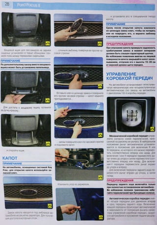 28
Для доступа к вещевому ящику потяните
за ручку крышку...
...и откройте ящик.
КАПОТ
ПРИМЕЧАНИЕ
На автомобилях, оснащенных системой Кеу
Ргее, для открытия капота используйте за-
пасной ключ.
Замок капота находится под эмблемой ав-
томобиля на решетке радиатора Для получе-
ния доступа в моторный отсек..
ПРИМЕЧАНИЕ
По дополнительному заказу вместо вещевого
ящика может быть установлена пепельница.
Вещевой ящик для пассажиров на заднем ...откиньте эмблему, повернув ее против ча-
сиденье установлен в торце облицовки тон- совой стрелки.
неля пола между передними сиденьями.
Вставьте ключ в цилиндр замка и поверните
его против часовой стрелки — капот немного
приподнимется...
...затем поверните ключ по часовой стрелке
и поднимите капот.
Извлеките упор из держателя...
...и установите его в специальное гнездо
капота.
ПРИМЕЧАНИЕ
Сразу после открытия капота извлеките
из цилиндра замка ключ, чтобы не потерять
или не повредить его, и верните эмблему
в исходное положение.
ПРЕДУПРЕЖДЕНИЯ
При опускании капота проверьте надежность
срабатывания замка: в момент запирания
должен быть слышен характерный щелчок.
Во избежание появления вмятин на лицевой
поверхности капота закрывайте капот захло-
пыванием, отпуская его с высоты 1 5 - 2 0 см
от верхней кромки щита передка.
УПРАВЛЕНИЕ
КОРОБКОЙ ПЕРЕДАЧ
На автомобили устанавливают пятиступен-
чатую механическую или четырехступенчатую
автоматическую (по заказу на автомобили
с двигателем 1,6 л) коробку передач.
Механической коробкой передач управ-
ляйте согласно схеме переключений, нане-
сенной на рукоятку ее рычага. В нейтральном
положении рычаг автоматически устанавли-
вается в положение для включения III или
IV передачи, из которого его можно перемес-
тить соответственно вперед или назад. Для
включения I или II передачи переместите ры-
чаг влево до упора и затем переместите соот-
ветственно вперед или назад. Для включе-
ния V передачи переместите рычаг вправо
до упора и вперед.
Для включения передачи заднего хода пе-
реместите рычаг вправо до упора, а затем
назад.
ПРЕДУПРЕЖДЕНИЯ
Передачу заднего хода включайте только
при полностью остановленном автомобиле.
Во избежание поломок трансмиссии избе-
гайте переключений при буксующих колесах.
Автоматическая коробка передач име-
ет четыре передачи для движения вперед
и одну передачу заднего хода. Включение
каждой передачи происходит автоматически
в зависимости от положения рычага селек-
тора управления коробкой передач, скоро-
сти автомобиля и положения педали акселе-
ратора.
 