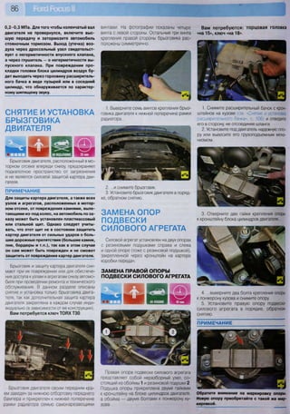 86
0 , 2 - 0 , 3 МПа. Для того чтобы коленчатый вал
двигателя не провернулся, включите выс-
шую передачу и затормозите автомобиль
стояночным тормозом. Выход (утечка) воз-
духа через дроссельный узел свидетельст-
вует о негерметичности впускного клапана,
а через глушитель — о негерметичности вы-
пускного клапана. При повреждении про-
кладки головки блока цилиндров воздух бу-
дет выходить через горловину расширитель-
ного бачка в виде пузырей или в соседний
цилиндр, что обнаруживается по характер-
ному шипящему звуку.
винтами. На фотографии показаны четыре
винта с левой стороны. Остальные три винта
крепления правой стороны брызговика рас-
положены симметрично.
Вам потребуются: торцовая головка
«на 15», ключ «на 18»
1. Выверните семь винтов крепления брыз-
говика двигателя к нижней поперечине рамки
радиатора...
Г" Л
2. ...и снимите брызговик.
3. Установите брызговик двигателя в поряд-
ке, обратном снятию.
ЗАМЕНА ОПОР
ПОДВЕСКИ
СИЛОВОГО АГРЕГАТА
Силовой агрегат установлен на двух опорах
с резиновыми подушками справа и слева
и одной опоре (тоже с резиновой подушкой),
закрепленной через кронштейн на картере
коробки передач.
ЗАМЕНА ПРАВОЙ ОПОРЫ
ПОДВЕСКИ СИЛОВОГО АГРЕГАТА
СНЯТИЕ И УСТАНОВКА
БРЫЗГОВИКА
ДВИГАТЕЛЯ
Брызговик двигателя, расположенный в мо-
торном отсеке впереди снизу, предохраняет
подкапотное пространство от загрязнения
и не является силовой защитой картера дви-
гателя.
Правая опора подвески силового агрегата
представляет собой неразборный узел, со-
стоящий из обоймы 1 и резиновой подушки 2
Подушка опоры прикреплена двумя гайками
к кронштейну на блоке цилиндров двигателя,
а обойма — двумя болтами к лонжерону ку-
зова.
ПРИМЕЧАНИЕ
Обратите внимание на маркировку опоры.
Новую опору приобретайте с такой же мар-
кировкой.
ПРИМЕЧАНИЕ
Для защиты картера двигателя, а также всех
узлов и агрегатов, расположенных в мотор-
ном отсеке, от повреждения камнями, выле-
тающими из-под колес, на автомобиль по за-
казу может быть установлен пластмассовый
или стальной щит. Однако следует учиты-
вать, что этот щит не в состоянии защитить
картер двигателя от сильных ударов о боль-
шие дорожные препятствия (большие камни,
пни, бордюры и т.п.), так как в этом случае
он сам может быть поврежден и не сможет
защитить от повреждения картер двигателя.
Брызговик и защиту картера двигателя сни-
мают при их повреждении или для обеспече-
ния доступа к узлам и агрегатам снизу автомо-
биля при проведении ремонта и технического
обслуживания. В данном разделе описаны
снятие и установка только брызговика двига-
теля, так как дополнительная защита картера
двигателя закреплена в каждом случае инди-
видуально (в зависимости от ее конструкции).
Вам потребуется ключ ТОРХ ТЗО
Брызговик двигателя своим передним кра-
ем заведен за нижнюю отбортовку переднего
бампера и прикреплен к нижней поперечине
рамки радиатора семью самонарезающими
1. Снимите расширительный бачок с крон-
штейнов на кузове (см. «Снятие и установка
расширительного бачка», с. 106) и отведите
его в сторону, не отсоединяя шланги.
2. Установите под двигатель надежную опо-
ру или вывесите его грузоподъемным меха-
низмом.
3. Отверните две гайки крепления опоры
к кронштейну блока цилиндров двигателя...
4. ...выверните два болта крепления опоры
к лонжерону кузова и снимите опору.
5. Установите правую опору подвески
силового агрегата в порядке, обратном
снятию.
 