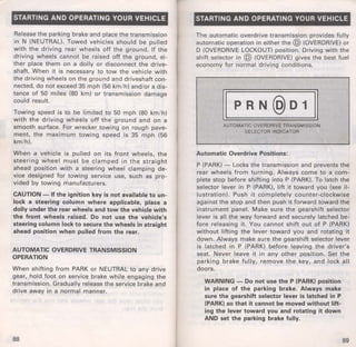 STARTING AND OPERATING YOUR VEHICLE 
Release the parking brake and place the transmission 
in N (NEUTRAL). Towed vehicles should be pulled 
with the driving rear wheels off the ground. If the 
driving wheels cannot be raised off the ground, ei­ther 
place them on a dolly or disconnect the drive­shaft. 
When it is necessary to tow the vehicle with 
the driving wheels on the ground and driveshaft con­nected, 
do not exceed 35 mph (56 km/h) and/or a dis­tance 
of 50 miles (80 km) or transmission damage 
could result. 
Towing speed is to be limited to 50 mph (80 km/h) 
with the driving wheels off the ground and on a 
smooth surface. For wrecker towing on rough pave­ment, 
the maximum towing speed is 35 mph (56 
km/h). 
When a vehicle is pulled on its front wheels, the 
steering wheel must be clamped in the straight 
ahead position with a steering wheel clamping de­vice 
designed for towing service use, such as pro­vided 
by towing manufacturers. 
CAUTION - If the ignition key is not available to un­lock 
a steering column where applicable, place a 
dolly under the rear wheels and tow the vehicle with 
the front wheels raised. Do not use the vehicle's 
steering column lock to secure the wheels in straight 
ahead position when pulled from the rear. 
AUTOMATIC OVERDRIVE TRANSMISSION 
OPERATION 
When shifting from PARK or NEUTRAL to any drive 
gear, hold foot on service brake while engaging the 
transmission. Gradually release the service brake and 
drive away in a normal manner. 
88 
STARTING AND OPERATING YOUR VEHICLE 
The automatic overdrive transmission provides fully 
automatic operation in either the @ (OVERDRIVE) or 
D (OVERDRIVE LOCKOUT) position. Driving With the 
shift selector in @ (OVERDRIVE) gives the best fuel 
economy for normal driving conditions. 
II p R N@ D 1 II 
AUTOMATIC OVERDRIVE TRANSMISSION 
SELECTOR tNDICATOR 
Automatic Overdrive Positions: 
P (PARK) - Locks the transmission and prevents the 
rear wheels from turning. Always come to a com­plete 
stop before shifting into P (PARK). To latch the 
selector lever in P (PARK), lift it toward you (see il­lustration). 
Push it completely counter-clockwise 
against the stop and then push it forward toward the 
instrument panel. Make sure the gearshift selector 
lever is all the way forward and securely latched be­fore 
releasing it. You cannot shift out of P (PARK) 
without lifting the lever toward you and rotating it 
down. Always make sure the gearshift selector lever 
is latched in P (PARK) before leaving the driver's 
seat. Never leave it in any other position. Set the 
parking brake fully, remove the key, and lock all 
doors. 
WARNING - Do not use the P (PARK) position 
in place of the parking brake. Always make 
sure the gearshift selector lever is latched in P 
(PARK) so that it cannot be moved without lift­ing 
the lever toward you and rotating it down 
AND set the parking brake fully. 
89 
 