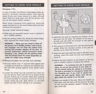 GETTING TO KNOW YOUR VEHICLE 
Changing a Tire 
In case of sudden tire failure, avoid heavy brake ap­plication. 
Gradually decrease speed. Hold steering 
wheel firmly and move slowly to a safe, off-road 
place. Park on a level spot, turn off the ignition and 
turn on the hazard flasher system. 
When using a temporal (mini) spare tire, follow the 
usage instructions on the small wheel decal and then 
continue this procedure. 
I 
FOLLOW THESE INSTRUCTIONS: 
• Make sure the gearshift selector lever is latched in 
the P (PARK) position. 
• Set the parking brake fully. Block the wheel diago­nally 
opposite the wheel being changed. 
WARNING - When one rear wheel is lifted off 
the ground, the P (PARK) position, even if prop­erly 
engaged, will not keep the vehicle from 
moving and possibly slipping off the jack. To 
prevent inadvertent vehicle movement while 
changing a tire, always set the parking brake 
fully and always block the wheel diagonally op­posite 
the wheel being changed. 
• Remove the spare tire and jack from stowage. 
• Remove wheel cover if required with tap~red end 
of wheel nut wrench by inserting and twisting han­dle 
and then prying against inner wheel cover 
flange. 
• Loosen the wheel lug nuts one-half turn each but 
do not remove them until the tire is raised off the 
ground. Pulling up on handle rather than pushing 
is recommended to develop maximum force to 
loosen wheel lug nuts. (See section on anti-theft 
wheel lug nuts if your vehicle is so equipped.) 
122 
GETTING TO KNOW YOUR VEHICLE 
JACK 
HANDLE 
BUMPER SLOT 
(LOCATED ON 
UNDERSIDE OF 
BUMPER) 
~I I I 
WHEEL NUT 
TIGHTENING 
SEQUENCE 
• Assemble the jack by inserting the bottom of the 
jack post into the base. The bottom of the po~t is 
smooth and will enter far enough to rest agamst I 
the bottom of the base. 
• Pull upward on the small lever near the jack handle 
socket. Slide the movable portion of the jack as­sembly 
up to meet the bumper. 
• Align the jack hook with the right or left slot in the 
bumper, insert the hook into slot, and check for a 
snug fit. 
• Adjust the jack position so the bottom o! the col­umn 
is slightly angled in toward the veh1cle. 
WARNING _: To minimize the risk of personal 
injury, do not put any portion of your body un­der 
the vehicle while the vehicle is on the jack. 
The jack is provided for emergency wheel and 
tire changing only. H you wish to service the 
vehicle, use jack stands. Never start the en­gine 
while the vehicle is on the jack. 
• Insert the handle in the jack. Move the handle up 
and down until the tire is off the ground. Be care­ful 
that the jack position doesn't change, or the 
jack could slip. 
12 
 