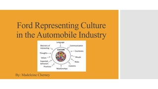 Ford Representing Culture
in the Automobile Industry
By: Madeleine Cherney
 