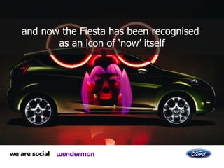and now t he Fiesta has been recognised  as an icon of ‘now’ itself 
