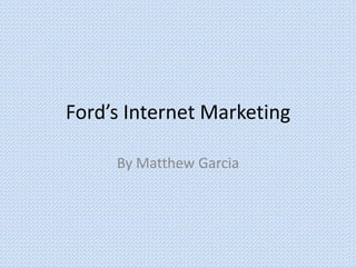 Ford’s Internet Marketing

     By Matthew Garcia
 