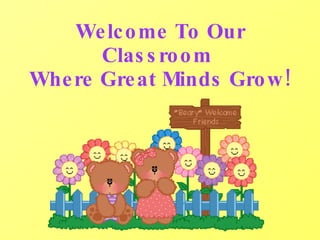 Welcome To Our
      Classroom
Where Great Minds Grow!
 