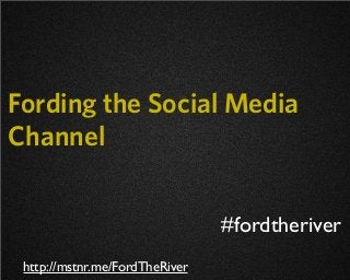 Fording the Social Media
Channel


                                #fordtheriver
 http://mstnr.me/FordTheRiver
 