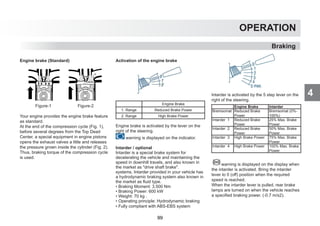 4
OPERATION
Braking
Engine brake (Standard)
Figure-1 Figure-2
Your engine provides the engine brake feature
as standard.
At the end of the compression cycle (Fig. 1),
before several degrees from the Top Dead
Center, a special equipment in engine pistons
opens the exhaust valves a little and releases
the pressure grown inside the cylinder (Fig. 2).
Thus, braking torque of the compression cycle
is used.
Activation of the engine brake
Engine Brake
1. Range Reduced Brake Power
2. Range High Brake Power
Engine brake is activated by the lever on the
right of the steering.
warning is displayed on the indicator.
Intarder / optional
Intarder is a special brake system for
decelerating the vehicle and maintaining the
speed in downhill travels, and also known in
the market as drive shaft brake.
systems. Intarder provided in your vehicle has
a hydrodynamic braking system also known in
the market as fluid type.
• Braking Moment: 3.500 Nm
• Braking Power: 600 kW
• Weight: 70 kg .
• Operating principle: Hydrodynamic braking
• Fully compliant with ABS-EBS system
Intarder is activated by the 5 step lever on the
right of the steering.
warning is displayed on the display when
the intarder is activated. Bring the intarder
lever to 0 (off) position when the required
speed is reached.
When the intarder lever is pulled, rear brake
lamps are turned on when the vehicle reaches
a specified braking power. (-0.7 m/s2).
Engine Brake Intarder
Bremsomat Reduced Brake
Power
Bremsomat (0%-
100%)
Intarder 1 Reduced Brake
Power
25% Max. Brake
Power
Intarder 2 Reduced Brake
Power
50% Max. Brake
Power
Intarder 3 High Brake Power 75% Max. Brake
Power
Intarder 4 High Brake Power 100% Max. Brake
Power
99
 