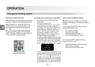 4
OPERATION
Switching the System Off and On
Note:AEBSwillbeautomaticallyONeverytimeignition
isturnedon,ifthereisnoerrordetectedbythesystem.
Note: To deactivate or activate the AEBS, press
the AEBS switch on the dashboard shown in the
figure below. When switched off, AEBS warning
lamp on the instrument cluster will light up.
To switch the AEBS on again, short press AEBS
switch. In this case, AEBS warning lamp will turn off
to show that AEBS is operational again.
AEBS deactivation switch
Why AEBS warning lamp may be constantly ON?
• You may have switched off the AEBS via
AEBS switch.
• ESP may be switched OFF.
• If something hits the front end of your vehicle
or damage occurs, the radar sensing zone
may change. This could cause missed or false
vehicle detections. Contact an authorized
dealer to have the radar checked for proper
coverage and operation. In such a case,
AEBS malfunction may be displayed on the
information display as shown below.
• If system emergency braking occurs two times
in one ignition cycle, AEBS will get deactivated
to prevent possible unnecessary interventions.
In such a case, visit an authorized Ford
Trucks Service to activate the system.
AEBS
Malfunction
Service Required
• There may be temporary or permanent errors
on other components of the vehicle that cause
the AEBS to be automatically deactivated. If
theAEBS warning lamp stays illuminated
constantly for a long time, visit an authorized
Ford Trucks Service. This may mean thatAEBS
is deactivated due to an error in the system.
How to override an AEBS intervention
AEBS may warn and brake even if the traffic
situation is not dangerous. Be prepared to suppress
the AEBS.
You can suppress an AEBS warning or stop an
ongoing AEBS warning, if you:
• use left/right turn signal
• depress the brake pedal
• depress the accelerator pedal
• press the AEBS deactivation switch
You can abort an AEBS triggered emergency
braking intervention, if you;
• depress the accelerator pedal beyond the
pressure point (kick down)
• press the AEBS deactivation switch
Emergency braking system
137
 