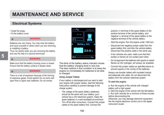 MAINTENANCE AND SERVICE
5
Using Jumper Cables
If your battery is discharged and you want to start
your engine with jumper cables, read the following
instructions carefully to prevent damage to the
charge system.
- The voltage of the spare battery (batteries)
should be the same with your battery (your
vehicle has a 24V electrical system). Keep the
spare batteries in a well-ventilated environment.
- Turn off all other consumers. Connect the jumper
cables to the spare battery first. Connect the
positive (+) terminal of the spare battery to the
positive terminal of the vehicle battery, and
negative (-) terminal of the spare battery to the
negative terminal of the vehicle battery.
- Start the engine. Run the engine under 1000 rpm.
- Disconnect the negative jumper cable from the
spare battery first, and then the vehicle battery.
Disconnect the positive cable in the same way.
- If two vehicles are used, make sure that their
bodies or frames do not contact each other.
- Do not approach the batteries with sparks or naked
flames as the hydrogen will always be available.
- Connect the jumper cables as specified above to
prevent sparks in the vicinity of the batteries.
Always use booster cables with insulated clamps
and adequate size cable. Do not disconnect the
battery from the vehicle’s electrical system.
To start the engine:
a- Run the engine of the vehicle with charged
battery with a high speed.
b- Start the engine of the vehicle with the flat battery.
c- Run both vehicles for a minimum of three minutes
before disconnecting the
Otherwise, you may damage electronic equipment
like the engine electronic control unit or the digital
instrument cluster.
Electrical Systems
• Install the plugs.
• Fit the battery cover.
WARNING
Batteries are very heavy. You may drop the battery
and injure yourself or others when you are removing
or installing a battery.
Thus, be careful when you are removing the battery
and use the help of a second technician.
WARNING
Make sure that the battery housing cover is closed.
Ensure that the battery surface is always clean.
WARNING
There is a risk of explosion because of the forming
of explosive gases. Avoid sparks! Do not work with
open fires or lights near batteries. Do not smoke.
The blink of the battery status indicator shows
that the battery charging level is very low.
The best method in this condition is to keep the
engine on immediately for batteries to be able
to charged
192
 
