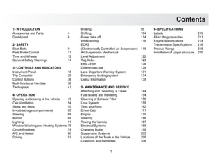 Contents
1
1- INTRODUCTION Braking 95 6- SPECIFICATIONS
Accessories and Parts 4 Shifting 104 Labels 210
Dashboard 6 Power take off 114 Fluid filling capacities 211
While driving 116 Engine Specifications 214
2- SAFETY ECAS Transmission Specifications 216
Seat Belts 9 (Electronically Controlled Air Suspension) 119 Product Range 218
Park Brake Control 11 Air Suspension Mechanical Installation of Upper structure 220
Tires and Wheels 12 Level Adjustment 122
General Safety Warnings 14 Tag Axles 123
EBS - ESP 126
3- CONTROLS AND INDICATORS Differential Lock 128
Instrument Panel 18 Lane Departure Warning System 131
Trip Computer 29 Emergency braking system 134
Control Buttons 36 Useful Information 139
Multi-functional Handles 38
Tachograph 41 5- MAINTENANCE AND SERVICE
Attaching and Detaching a Trailer 144
4- OPERATION Fuel Quality and Refueling 154
Opening and closing of the vehicle 49 Cleaning of Exhaust Filter 156
Cab Ventilation 54 Urea System 159
Seats and Beds 55 Tires and Rims 162
In-cab storage compartments 65 Driver Cab 171
Steering 68 Engine 175
Mirrors 69 Steering 186
Lighting 71 Towing the Vehicle 187
Window Washing and Heating Systems 76 Electrical Systems 189
Circuit Breakers 78 Changing Bulbs 198
A/C and Heater 80 Suspension Systems 203
Driving 91 Locations of the Tools in the Vehicle 205
Questions and Remedies 206
 