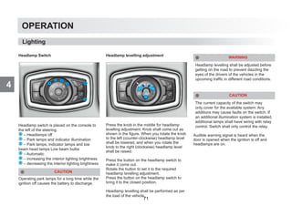 4
OPERATION
Headlamp Switch
Headlamp switch is placed on the console to
the left of the steering.
0 – Headlamps off
1 – Park lamps and indicator illumination
2 – Park lamps, indicator lamps and low
beam head lamps Low beam bulbs
3 – Automatic
4 – increasing the interior lighting brightness
5 – decreasing the interior lighting brightness
CAUTION
Operating park lamps for a long time while the
ignition off causes the battery to discharge.
Headlamp levelling adjustment
Press the knob in the middle for headlamp
levelling adjustment. Knob shall come out as
shown in the figure. When you rotate the knob
to the left (counter-clockwise) headlamp level
shall be lowered, and when you rotate the
knob to the right (clockwise) headlamp level
shall be raised.
Press the button on the headlamp switch to
make it come out.
Rotate the button to set it to the required
headlamp levelling adjustment.
Press the button on the headlamp switch to
bring it to the closed position.
Headlamp levelling shall be performed as per
the load of the vehicle.
WARNING
Headlamp levelling shall be adjusted before
getting on the road to prevent dazzling the
eyes of the drivers of the vehicles in the
upcoming traffic in different road conditions.
CAUTION
The current capacity of the switch may
only cover for the available system. Any
additions may cause faults on the switch. If
an additional illumination system is installed,
additional lamps shall have wiring with relay
control. Switch shall only control the relay.
Audible warning signal is heard when the
door is opened when the ignition is off and
headlamps are on.
Lighting
71
 