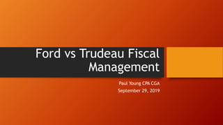 Ford vs Trudeau Fiscal
Management
Paul Young CPA CGA
September 29, 2019
 