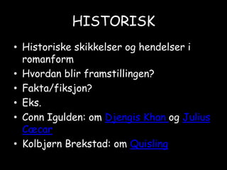 HISTORISKHistoriske skikkelser og hendelser i romanformHvordan blir framstillingen? Fakta/fiksjon?Eks.ConnIgulden: om Djengis Khan og Julius CæcarKolbjørn Brekstad: om Quisling