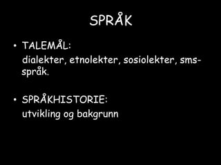 SPRÅKTALEMÅL:    dialekter, etnolekter, sosiolekter, sms-språk.SPRÅKHISTORIE:    utvikling og bakgrunn