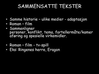 SAMMENSATTE TEKSTERSamme historie – ulike medier - adaptasjonRoman – filmSammenligner personer, konflikt, tema, fortellermåte/kameraføring og spesielle virkemidler.Roman – film - tv-spillEks: Ringenes herre, Eragon