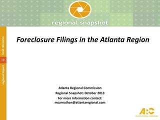 Foreclosure Filings in the Atlanta Region
Atlanta Regional Commission
Regional Snapshot: October 2013
For more information contact:
mcarnathan@atlantaregional.com
 