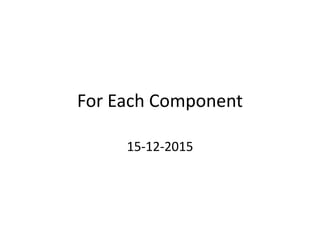 For Each Component
15-12-2015
 