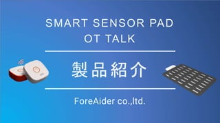 製品紹介
ForeAider co.,ltd.
SMART SENSOR PAD
OT TALK
 