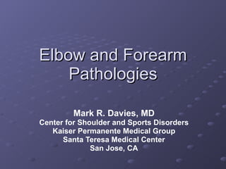 Elbow and Forearm Pathologies Mark R. Davies, MD Center for Shoulder and Sports Disorders Kaiser Permanente Medical Group Santa Teresa Medical Center San Jose, CA 
